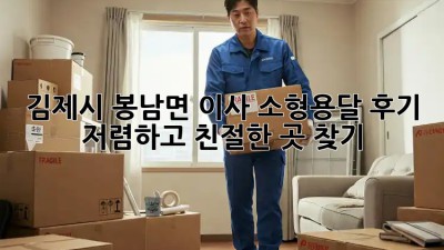 김제시 봉남면 이사 소형용달 후기: 저렴하고 친절한 곳 찾기! 🚛📦