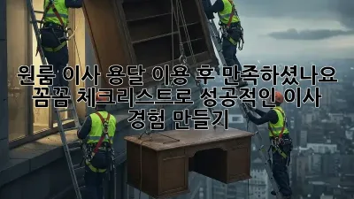 원룸 이사, 용달 이용 후 만족하셨나요? 꼼꼼 체크리스트로 성공적인 이사 경험 만들기!
