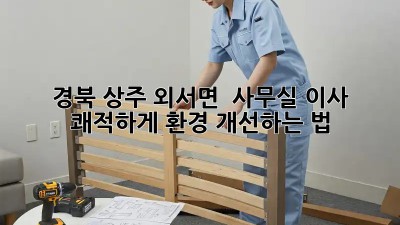 경북 상주 외서면 🏡 사무실 이사, 쾌적하게 환경 개선하는 법 🔑