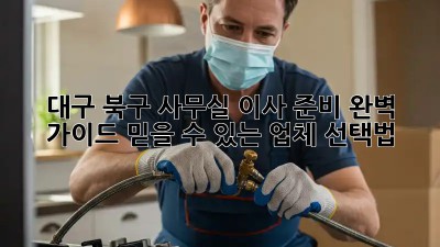 대구 북구 사무실 이사 준비 완벽 가이드: 믿을 수 있는 업체 선택법!